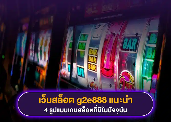 เว็บสล็อต g2e888 แนะนำ 4 รูปแบบเกมสล็อตที่มีในปัจจุบัน