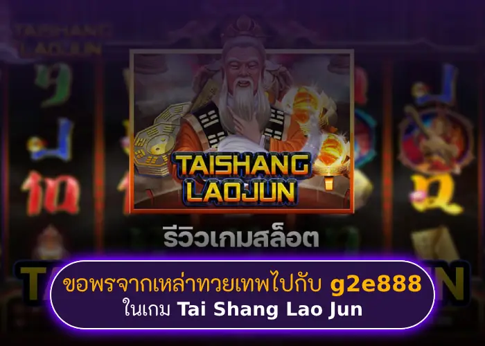 ขอพรจากเหล่าทวยเทพไปกับ g2e888 ในเกม Tai Shang Lao Jun